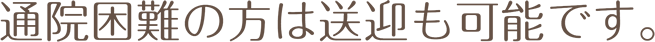 通院困難の方は送迎も可能です。